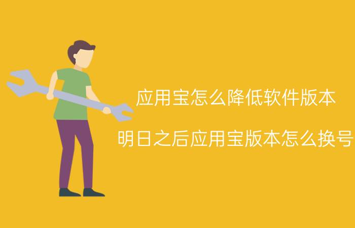 应用宝怎么降低软件版本 明日之后应用宝版本怎么换号？